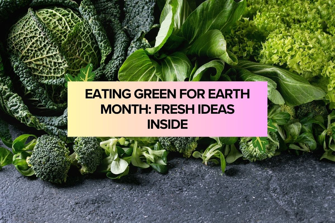 Eating Green for Earth Month: Fresh Ideas Inside